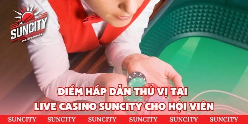 Điểm hấp dẫn thú vị tại live casino suncity cho hội viên